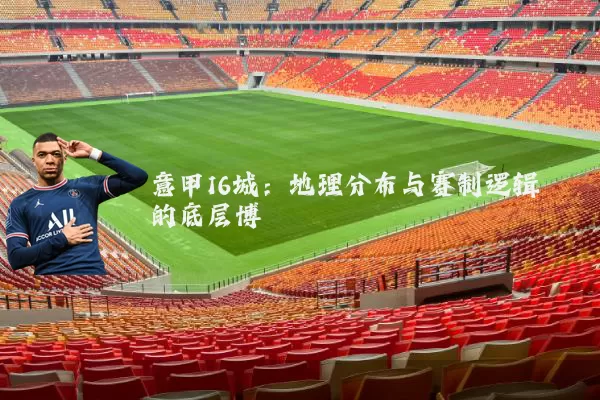 意甲16城：地理分布与赛制逻辑的底层博弈