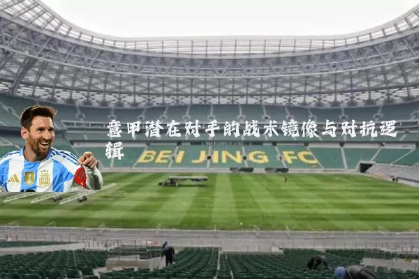 意甲潜在对手的战术镜像与对抗逻辑