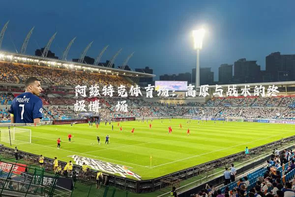 阿兹特克体育场:高原与战术的终极博弈场