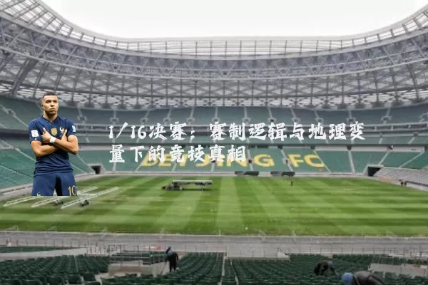 1/16决赛：赛制逻辑与地理变量下的竞技真相