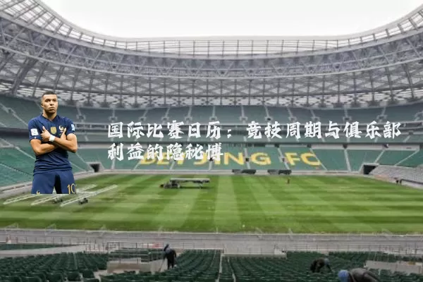 国际比赛日历：竞技周期与俱乐部利益的隐秘博弈