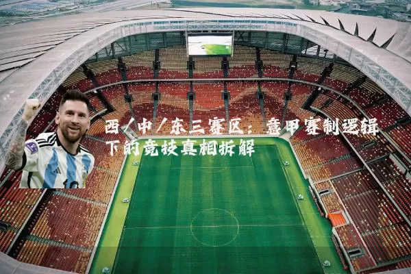 西/中/东三赛区:意甲赛制逻辑下的竞技真相拆解