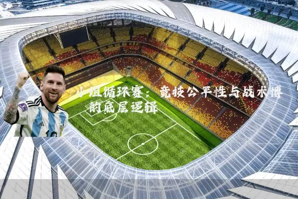 小组循环赛：竞技公平性与战术博弈的底层逻辑