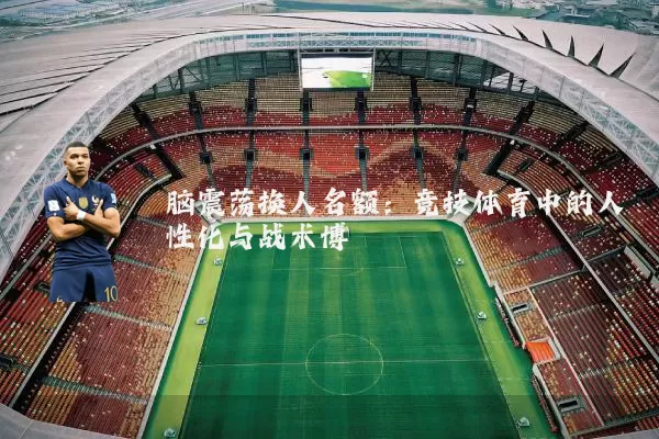 脑震荡换人名额:竞技体育中的人性化与战术博弈
