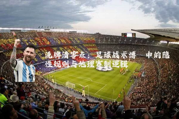 洗牌清零点:足球战术博弈中的隐性规则与地理赛制逻辑