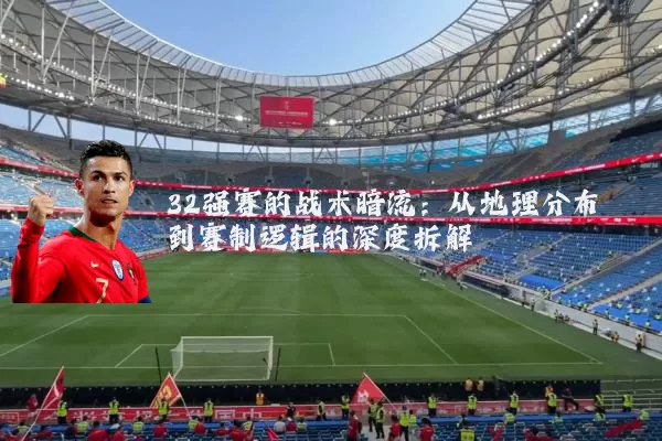 32强赛的战术暗流:从地理分布到赛制逻辑的深度拆解