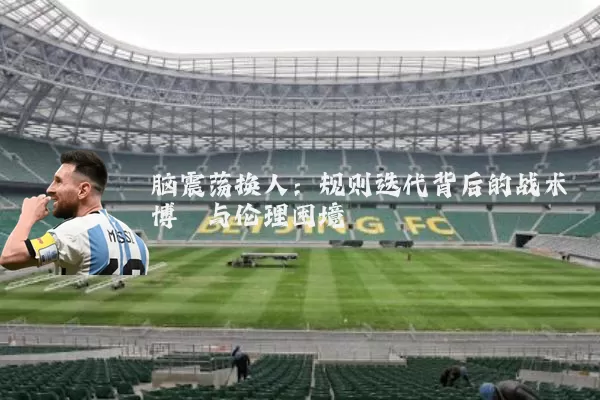 脑震荡换人:规则迭代背后的战术博弈与伦理困境