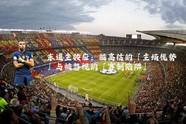 东道主效应:被高估的「主场优势」与被忽视的「赛制陷阱」
