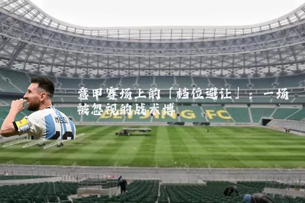意甲赛场上的「档位避让」：一场被忽视的战术博弈