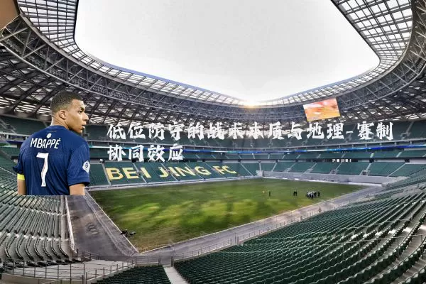 低位防守的战术本质与地理-赛制协同效应