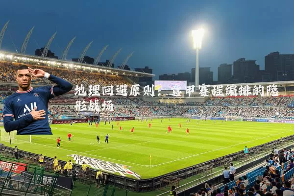 地理回避原则：意甲赛程编排的隐形战场