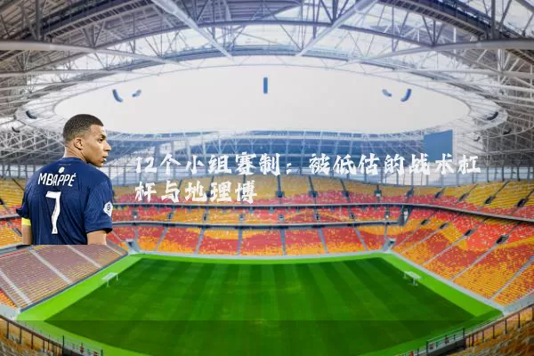 12个小组赛制：被低估的战术杠杆与地理博弈