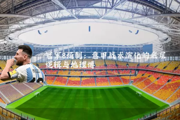 冠军8场制:意甲战术演化的底层逻辑与地理博弈