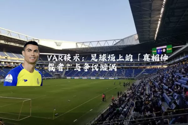 VAR技术：足球场上的「真相仲裁者」与争议漩涡