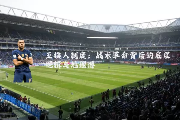 五换人制度:战术革命背后的底层逻辑与地理博弈