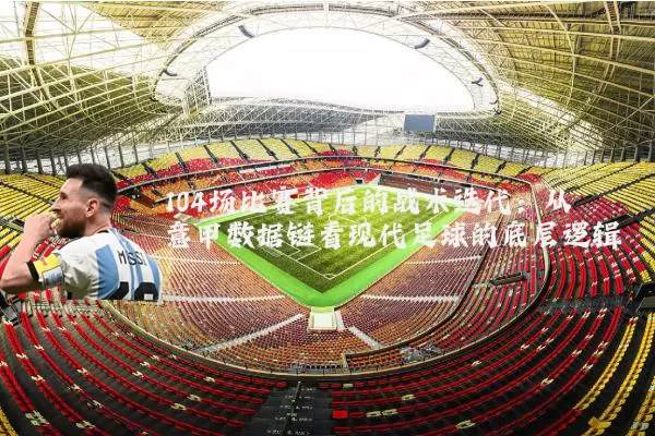 104场比赛背后的战术迭代：从意甲数据链看现代足球的底层逻辑