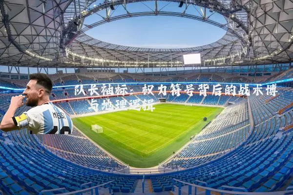 队长袖标:权力符号背后的战术博弈与地理逻辑
