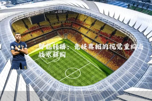 智能转播:竞技真相的视觉重构与战术解构