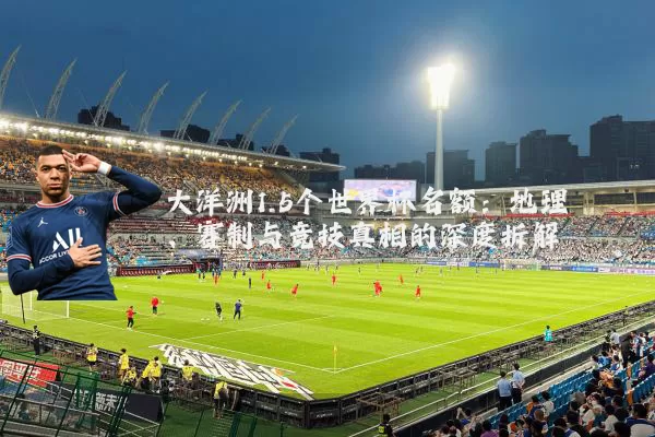 大洋洲1.5个世界杯名额:地理、赛制与竞技真相的深度拆解