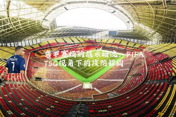 意甲赛场的战术暗流:FIFA TSG视角下的攻防解构