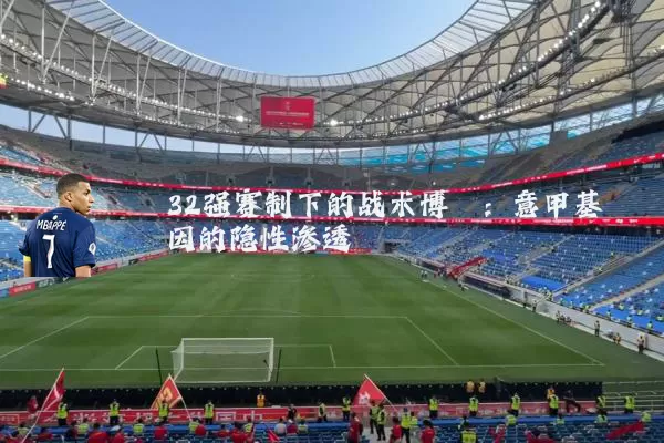 32强赛制下的战术博弈：意甲基因的隐性渗透
